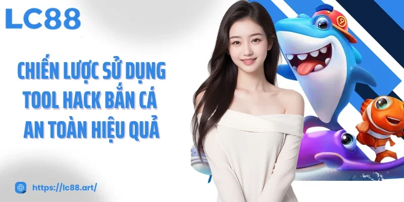 Chiến lược sử dụng tool hack bắn cá an toàn hiệu quả