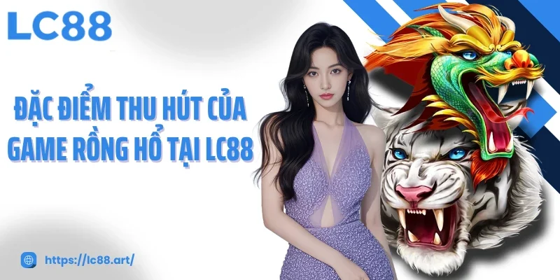 Đặc điểm thu hút của game rồng hổ tại LC88