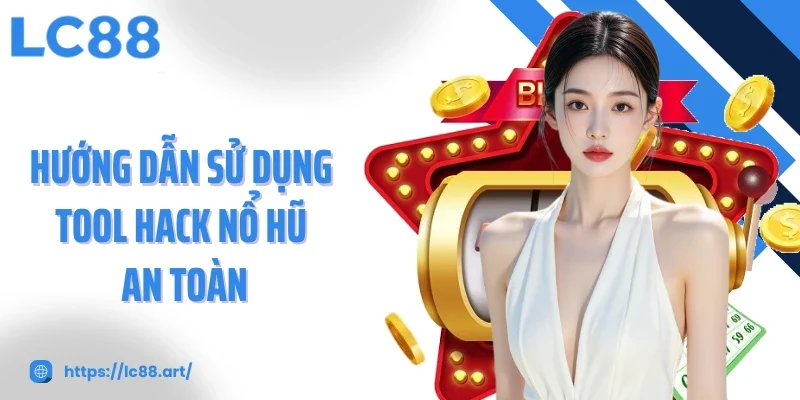 Hướng dẫn sử dụng tool hack nổ hũ an toàn