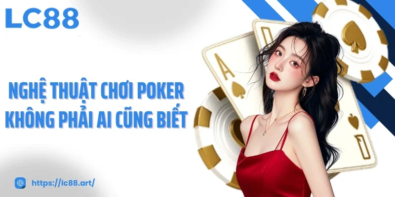 Nghệ thuật chơi Poker không phải ai cũng biết