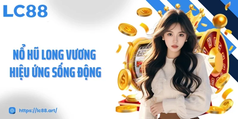 Nổ hũ long vương hiệu ứng sống động