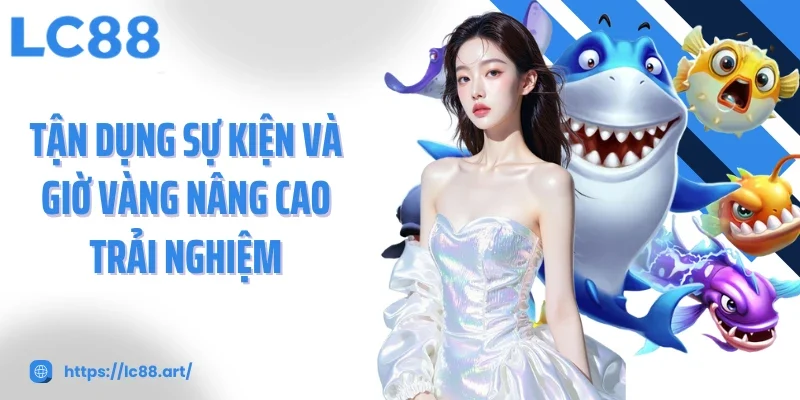 Tận dụng sự kiện và giờ vàng nâng cao trải nghiệm