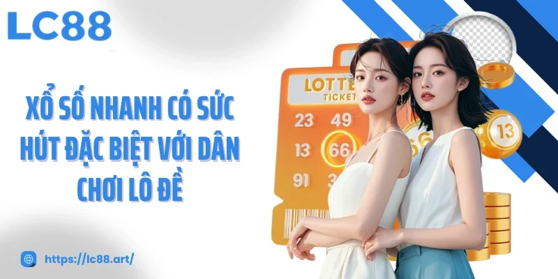 Xổ số nhanh có sức hút đặc biệt với dân chơi lô đề